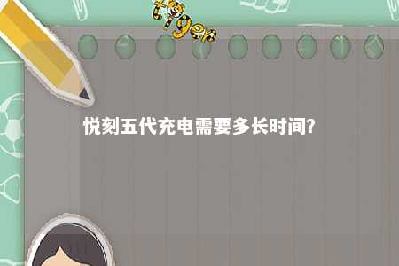 悦刻五代充电需要多长时间？ 